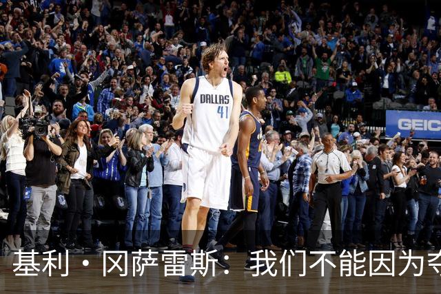 基利·冈萨雷斯：我们不能因为夺冠就松懈，目标是继续赢下去