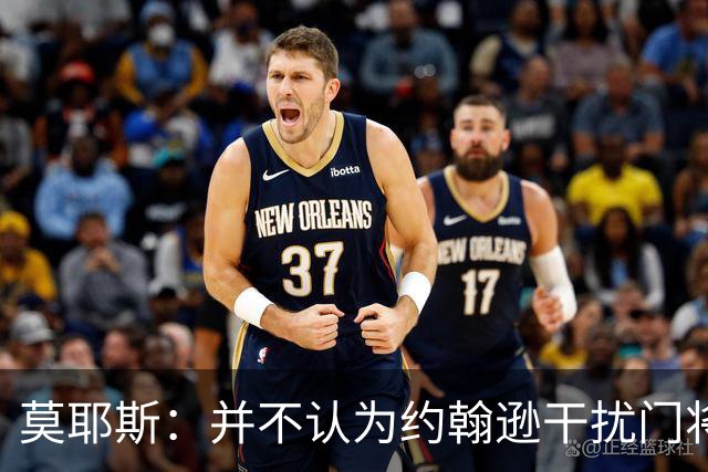 莫耶斯：并不认为约翰逊干扰门将，希望能把握住更多进球机会